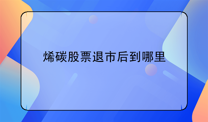 烯碳股票退市后到哪里