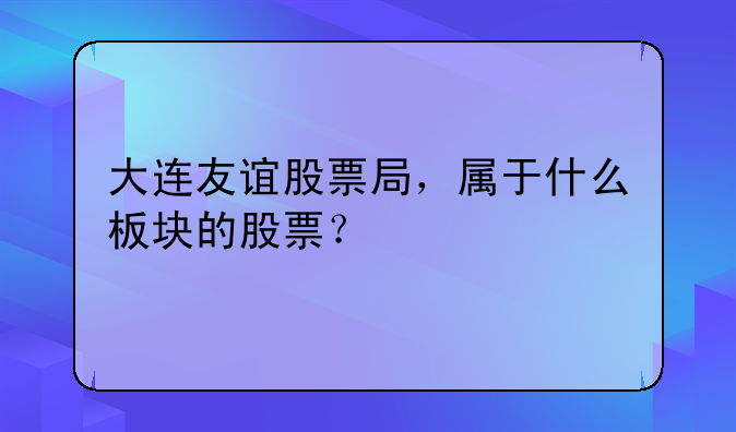 大连友谊股票局，属于什么板块的股票？