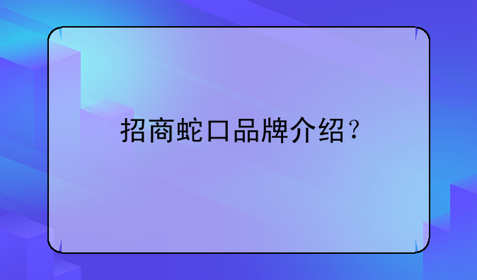 招商蛇口品牌介绍？