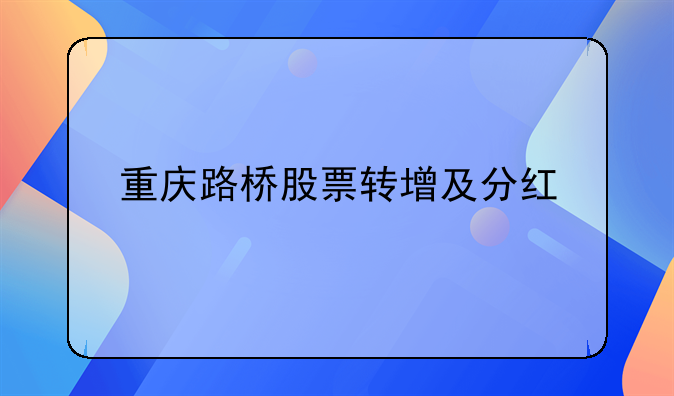 重庆路桥股票转增及分红