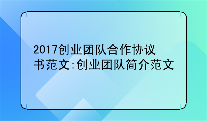 2017创业团队合作协议书范文:创业团队简介范文