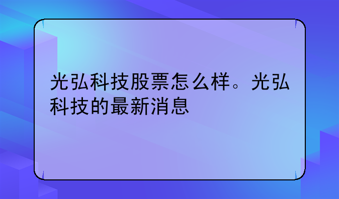 光弘科技股票怎么样。光弘科技的最新消息