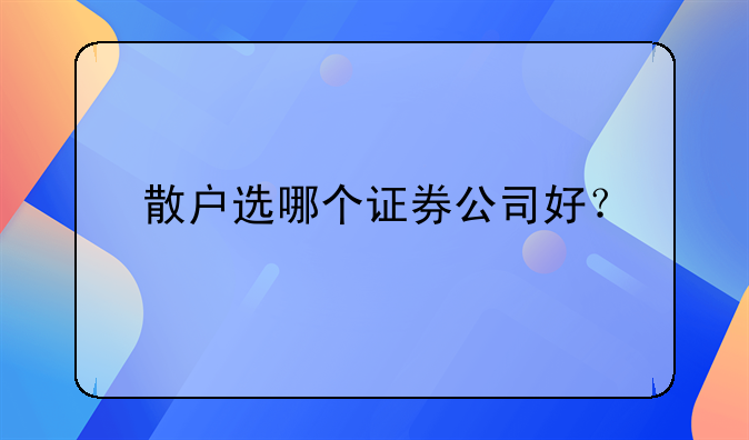 散户选哪个证券公司好？