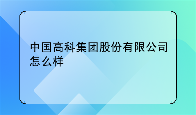 中国高科集团股份有限公司怎么样