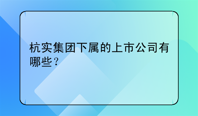 杭实集团下属的上市公司有哪些？