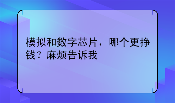 模拟和数字芯片，哪个更挣钱？麻烦告诉我