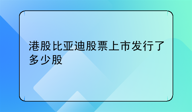 港股比亚迪股票上市发行了多少股