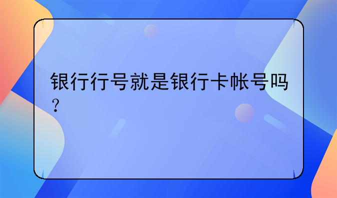 银行行号就是银行卡帐号吗？