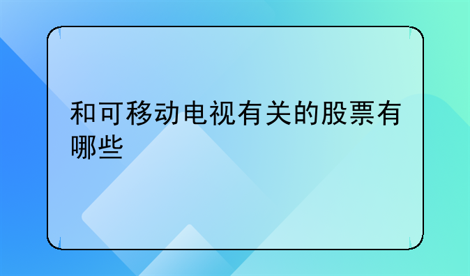 和可移动电视有关的股票有哪些