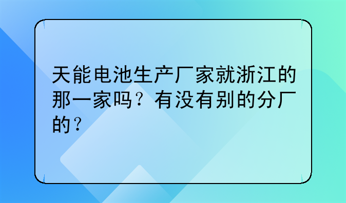 天能电池生产厂家就浙江的那一家吗？有没有别的分厂的？