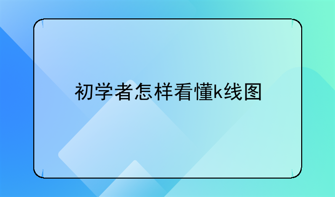 初学者怎样看懂k线图