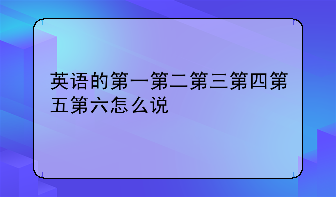 英语的第一第二第三第四第五第六怎么说