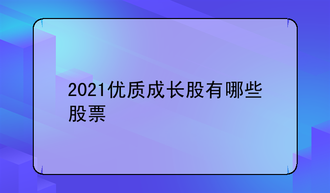 2021优质成长股有哪些股票