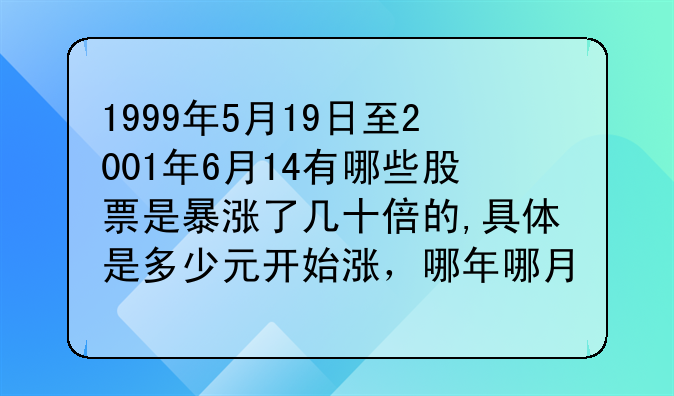 1999年5月19日至2001年6月14有哪些股票是暴涨了几十倍的,具体是多少元开始涨，哪年哪月涨到了多少元？